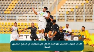 أهداف مثيرة.. تفاصيل فوز البنك الأهلي على بتروجيت في الدوري المصري الممتاز